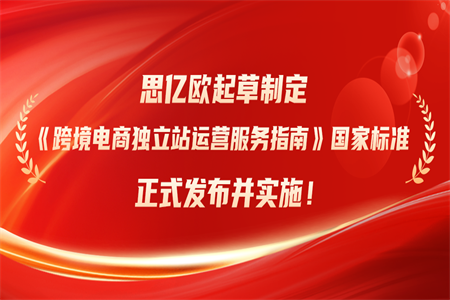 榮膺國家標準制定者！思億歐起草制定《跨境電商獨立站運營服務指南》國家標準正式發布并實施！